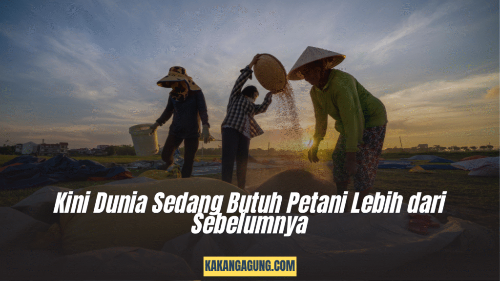 Kini Dunia Sedang Butuh Petani Lebih dari Sebelumnya