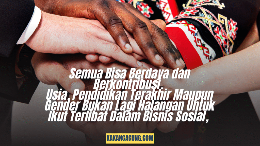 Semua Bisa Berdaya dan Berkontribusi. Usia, Pendidikan Terakhir Maupun Gender Bukan Lagi Halangan Untuk Ikut Terlibat Dalam Bisnis Sosial,